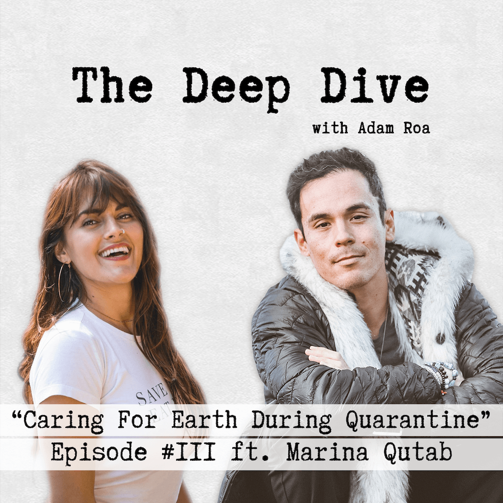 The Deep Dive Podcast Episode #111 | Adam Roa Interviewing Marina Qutab - The Discussions Topic Is "Caring For Earth During Quarantine"