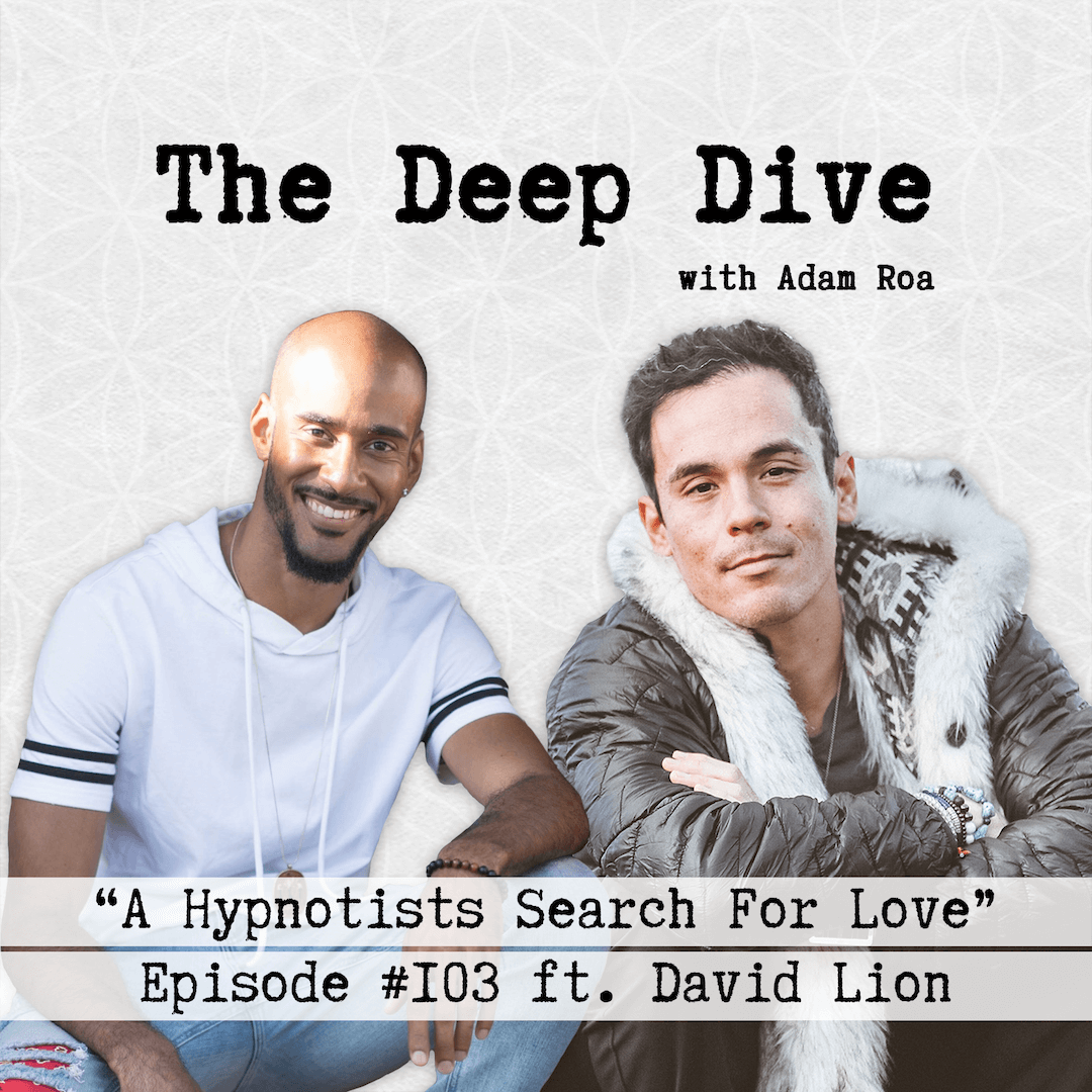The Deep Dive with Adam Roa #103 | David Lion - A Hypnotists Search For Love